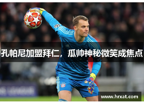 孔帕尼加盟拜仁，瓜帅神秘微笑成焦点