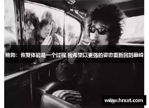 鲍勃：恢复体能是一个过程 我希望以更强的姿态重新回到巅峰