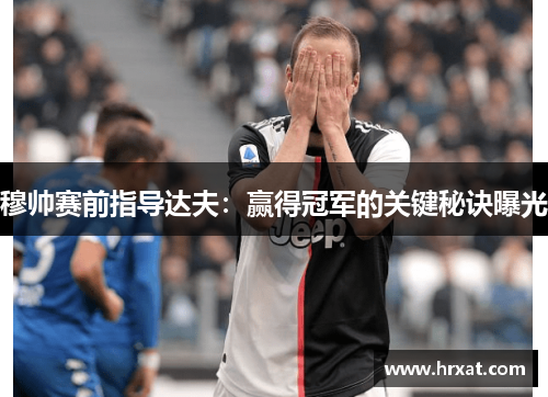 穆帅赛前指导达夫：赢得冠军的关键秘诀曝光